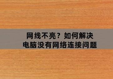 网线不亮?如何解决电脑没有网络连接问题 网线不亮?如何解决电脑没有网络连接问题-图片2